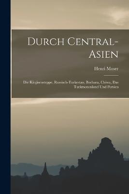 Durch Central-Asien; die Kirgisensteppe, Russisch-Turkestan, Bochara, Chiwa, das Turkmenenland und Persien - Henri Moser - cover