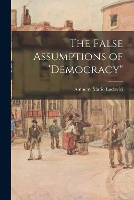 The False Assumptions of "democracy" - Anthony Mario Ludovici - cover