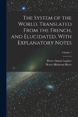 The System of the World. Translated From the French, and Elucidated, With Explanatory Notes; Volume 1 - Pierre Simon Laplace,Henry Hickman Harte - cover