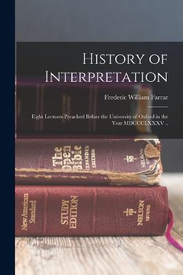 History of Interpretation: Eight Lectures Preached Before the University of Oxford in the Year MDCCCLXXXV .. - Frederic William Farrar - cover