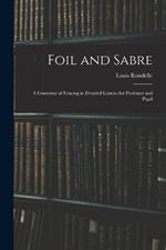 Foil and Sabre; a Grammar of Fencing in Detailed Lessons for Professor and Pupil