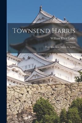 Townsend Harris: First American Envoy in Japan - William Elliot Griffis - cover