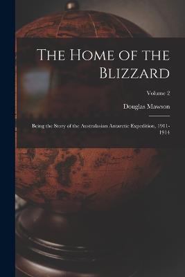 The Home of the Blizzard: Being the Story of the Australasian Antarctic Expedition, 1911-1914; Volume 2 - Douglas Mawson - cover