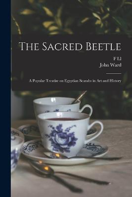 The Sacred Beetle: A Popular Treatise on Egyptian Scarabs in art and History - John Ward,F LL 1862-1934 Griffith - cover