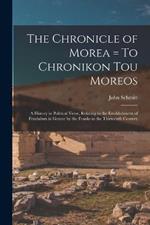 The Chronicle of Morea = To Chronikon tou Moreos: A History in Political Verse, Relating to the Establishment of Feudalism in Greece by the Franks in the Thirteenth Century