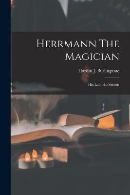Herrmann The Magician: His Life, His Secrets - Hardin J Burlingame - cover