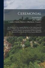 Ceremonial: For The Use Of The Catholic Churches In The United States Of America: Published By Order Of The First Council Of Baltimore, ...to Which Is Prefixed An Explanation Of The Ceremonies Extracted From The Works Of John England, Bishop Of