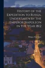 History of the Expedition to Russia, Undertaken by the Emperor Napoleon in the Year 1812