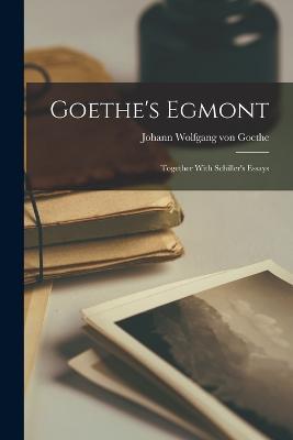 Goethe's Egmont: Together With Schiller's Essays - Johann Wolfgang Von Goethe - cover