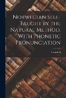 Norwegian Self-Taught by the Natural Method. With Phonetic Pronunciation