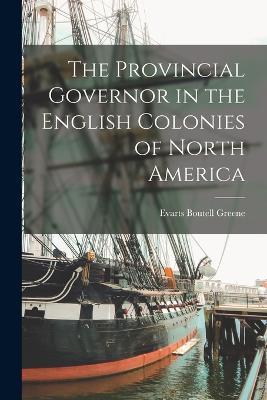 The Provincial Governor in the English Colonies of North America - Evarts Boutell Greene - cover