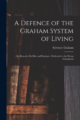 A Defence of the Graham System of Living: Or, Remarks On Diet and Regimen. Dedicated to the Rising Generation - Sylvester Graham - cover