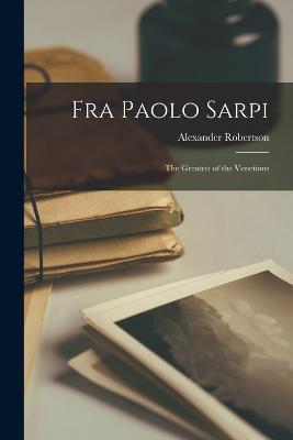 Fra Paolo Sarpi: The Greatest of the Venetians - Alexander Robertson - cover