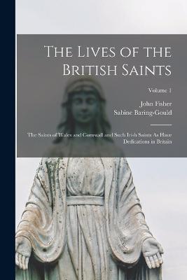The Lives of the British Saints: The Saints of Wales and Cornwall and Such Irish Saints As Have Dedications in Britain; Volume 1 - Sabine Baring-Gould,John Fisher - cover