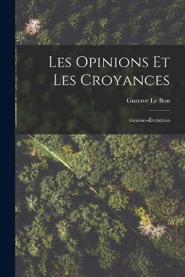 Les Opinions Et Les Croyances: Genese--Evolution - Gustave Le Bon - cover