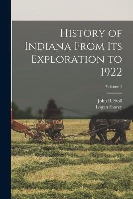 History of Indiana From Its Exploration to 1922; Volume 1 - Logan Esarey,John B Stoll - cover