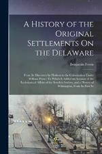 A History of the Original Settlements On the Delaware: From Its Discovery by Hudson to the Colonization Under William Penn: To Which Is Added an Account of the Ecclesiastical Affairs of the Swedish Settlers, and a History of Wilmington, From Its First Se