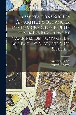 Dissertations Sur Les Apparitions Des Anges, Des Démons & Des Esprits Et Sur Les Revenans Et Vampires De Hongrie, De Boheme, De Moravie & De Silesie ... - Augustin Calmet,Augustin Poupart - cover