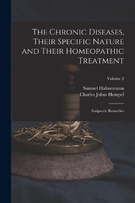 The Chronic Diseases, Their Specific Nature and Their Homeopathic Treatment: Antipsoric Remedies; Volume 2 - Charles Julius Hempel,Samuel Hahnemann - cover