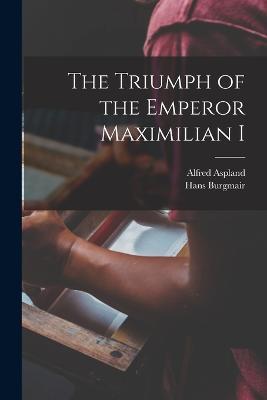 The Triumph of the Emperor Maximilian I - Alfred Aspland,Hans Burgmair - cover