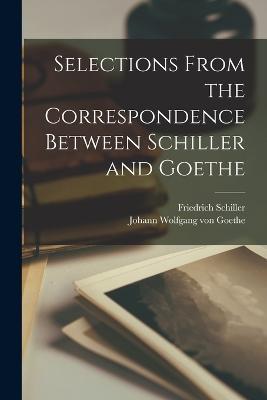 Selections from the Correspondence Between Schiller and Goethe - Friedrich Schiller,Johann Wolfgang Von Goethe - cover