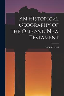 An Historical Geography of the Old and New Testament - Edward Wells - cover