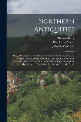 Northern Antiquities: Or, a Description of the Manners, Customs, Religion, and Laws of the Ancient Danes Including Those of Our Own Saxon Ancestors: With a Translation of the Edda, Or System of Runic Mythology, ...: The Edda: Or, Ancient Icelandic Myth - Thomas Percy,Paul Henri Mallet,Johann Göransson - cover