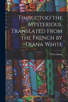 Timbuctoo the Mysterious. Translated From the French by Diana White - Felix DuBois - cover