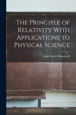 The Principle of Relativity With Applications to Physical Science - Alfred North Whitehead - cover