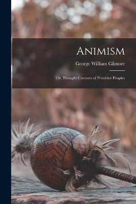 Animism; or, Thought Currents of Primitive Peoples - George William Gilmore - cover