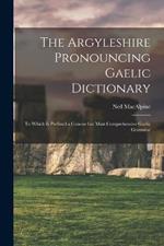 The Argyleshire Pronouncing Gaelic Dictionary: To Which is Prefixed a Concise but Most Comprehensive Gaelic Grammar