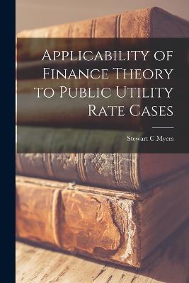 Applicability of Finance Theory to Public Utility Rate Cases - Stewart C Myers - cover