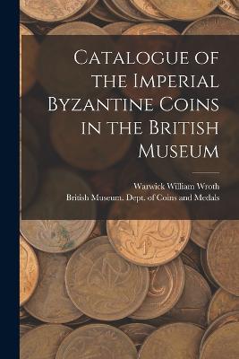 Catalogue of the Imperial Byzantine Coins in the British Museum - Warwick William Wroth - cover