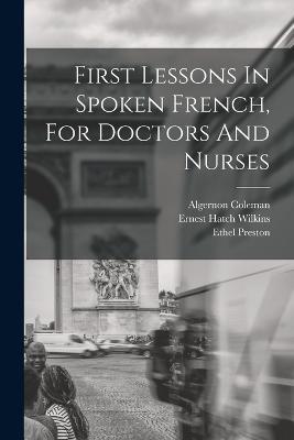 First Lessons In Spoken French, For Doctors And Nurses - Ernest Hatch Wilkins,Algernon Coleman,Ethel Preston - cover