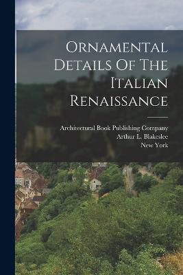 Ornamental Details Of The Italian Renaissance - Arthur L Blakeslee,New York - cover