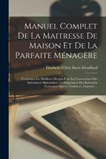 Manuel Complet De La Maitresse De Maison Et De La Parfaite Ménagère: Contenant Les Meilleurs Moyens Pour La Conservation Des Substances Alimentaires, La Préparation Des Entremets Nouveaux, Glaces, Confitures, Liqueurs ...