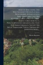 Martin Knutzens, Der Weltweisheit OEffentlichen Professoris, Koeniglichen Bibliothecarii Und Des Academischen Collegii Ober-inspectoris Adjuncti, Philosophische Abhandlung Von Der Immateriellen Natur Der Seele, Darinnen Theils UEberhaupt Erwiesen Wird, ...