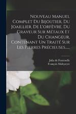 Nouveau Manuel Complet Du Bijoutier, Du Joaillier, De L'orfèvre, Du Graveur Sur Métaux Et Du Changeur, Contenant Un Traité Sur Les Pierres Précieuses......