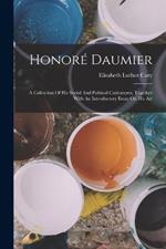 Honore Daumier: A Collection Of His Social And Political Caricatures, Together With An Introductory Essay On His Art