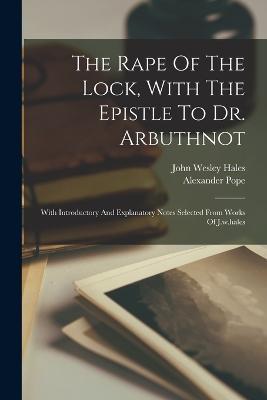 The Rape Of The Lock, With The Epistle To Dr. Arbuthnot: With Introductory And Explanatory Notes Selected From Works Of J.w.hales - Alexander Pope - cover