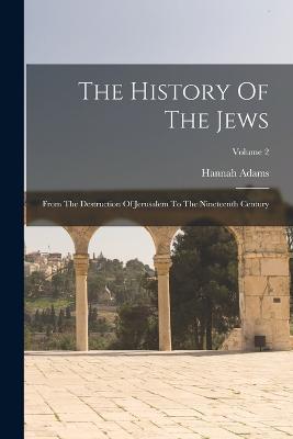 The History Of The Jews: From The Destruction Of Jerusalem To The Nineteenth Century; Volume 2 - Hannah Adams - cover