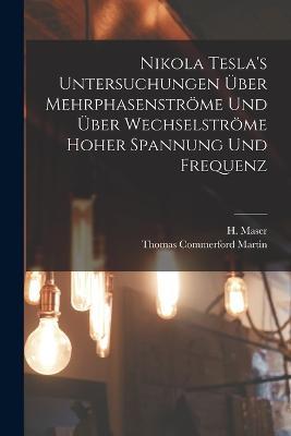 Nikola Tesla's Untersuchungen über Mehrphasenströme und über Wechselströme hoher Spannung und Frequenz - Thomas Commerford Martin,H Maser - cover