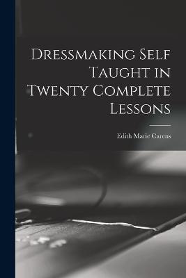 Dressmaking Self Taught in Twenty Complete Lessons - Edith Marie Carens - cover