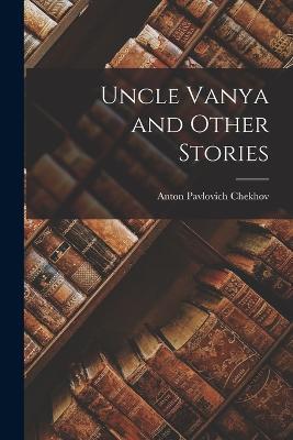 Uncle Vanya and Other Stories - Anton Pavlovich Chekhov - cover