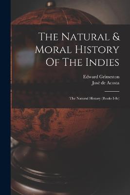 The Natural & Moral History Of The Indies: The Natural History (books I-iv) - Jose de Acosta,Edward Grimeston - cover