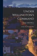 Under Wellington's Command: A Tale of the Peninsular War