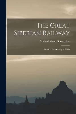 The Great Siberian Railway: From St. Petersburg to Pekin - Michael Myers Shoemaker - cover