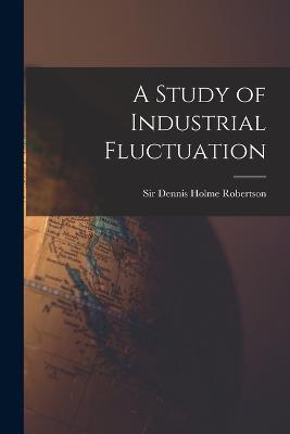 A Study of Industrial Fluctuation - Robertson Dennis Holme - cover