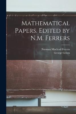 Mathematical Papers. Edited by N.M. Ferrers - Norman MacLeod Ferrers,George Green - cover