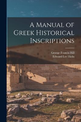 A Manual of Greek Historical Inscriptions - George Francis Hill,Edward Lee Hicks - cover